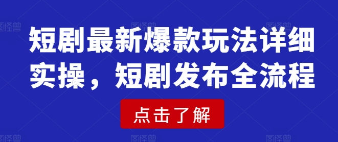 短剧最新爆款玩法详细实操,短剧发布全流程网赚项目-副业赚钱-互联网创业-资源整合神马网赚
