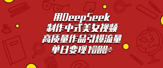 用DeepSeek制作中式美女视频,高质量作品引爆流量,单日变现多张网赚项目-副业赚钱-互联网创业-资源整合神马网赚