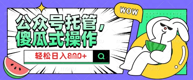 2025微信公众号托管计划,小白宝妈轻松日入8张网赚项目-副业赚钱-互联网创业-资源整合神马网赚
