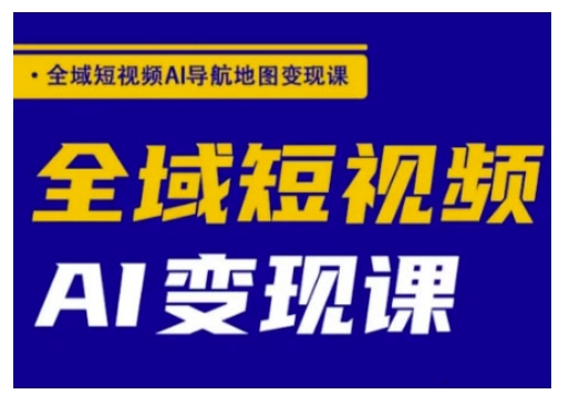 全域短视频AI导航地图变现课,全域短视频AI变现课网赚项目-副业赚钱-互联网创业-资源整合神马网赚