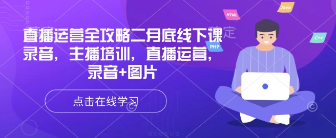 直播运营全攻略二月底线下课录音,主播培训,直播运营,录音+图片网赚项目-副业赚钱-互联网创业-资源整合神马网赚