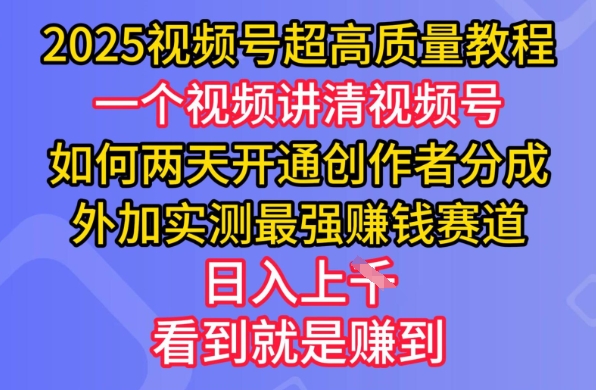 2025视频号超高质量教程,两天开通创作者分成,外加实测最强挣钱赛道,日入多张网赚项目-副业赚钱-互联网创业-资源整合神马网赚