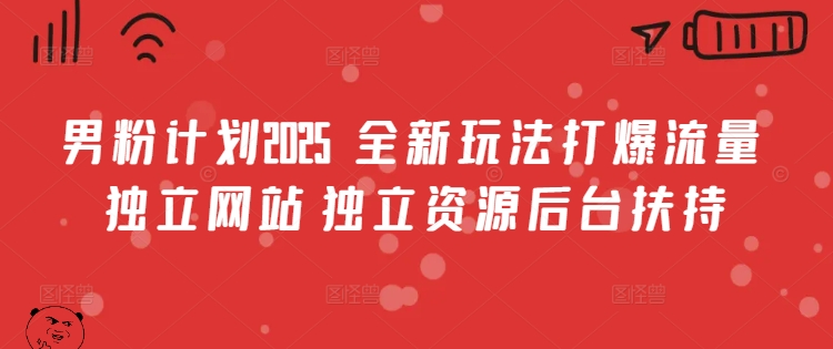 男粉计划2025 全新玩法打爆流量 独立网站 独立资源后台扶持网赚项目-副业赚钱-互联网创业-资源整合神马网赚