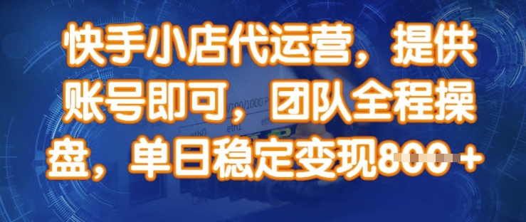 快手小店代运营，提供账号即可，团队全程操盘，单日稳定变现8张网赚项目-副业赚钱-互联网创业-资源整合神马网赚