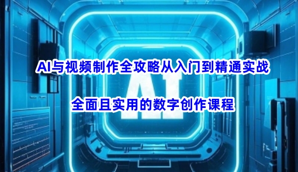 AI与视频制作全攻略从入门到精通实战,全面且实用的数字创作课程网赚项目-副业赚钱-互联网创业-资源整合神马网赚