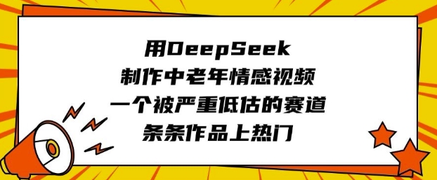 用DeepSeek制作中老年情感视频,一个被严重低估的赛道,条条作品上热门网赚项目-副业赚钱-互联网创业-资源整合神马网赚