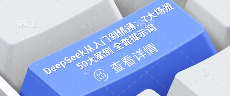 DeepSeek从入门到精通:7大场景 50大案例 全套提示词【文档】网赚项目-副业赚钱-互联网创业-资源整合神马网赚