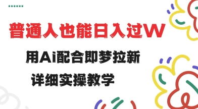 用ai配合即梦拉新,小白也能日入过w,详细实操教程网赚项目-副业赚钱-互联网创业-资源整合神马网赚