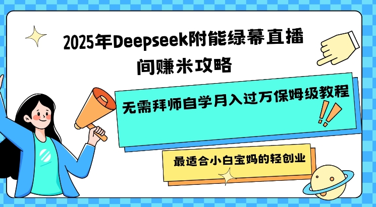 2025年Deepseek附能绿幕直播间挣米攻略无需拜师自学月入过W保姆级教程,最适合小白宝妈的轻创业网赚项目-副业赚钱-互联网创业-资源整合神马网赚