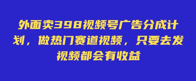 外面卖598视频号广告分成计划,不直播 不卖货 不露脸,只要去发视频都会有收益网赚项目-副业赚钱-互联网创业-资源整合神马网赚
