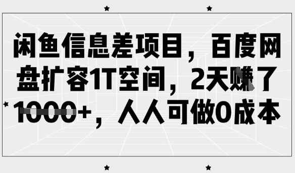 闲鱼信息差项目,百度网盘扩容1T空间,2天收益1k+,人人可做0成本网赚项目-副业赚钱-互联网创业-资源整合神马网赚