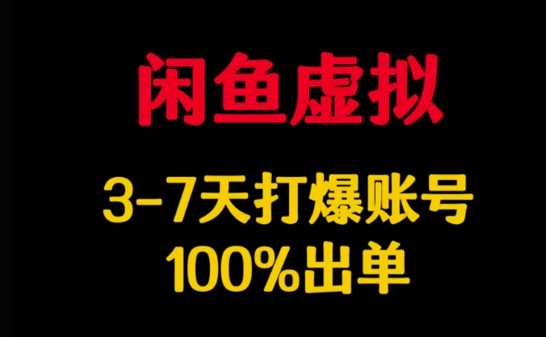 闲鱼虚拟详解,3-7天打爆账号,100%出单网赚项目-副业赚钱-互联网创业-资源整合神马网赚