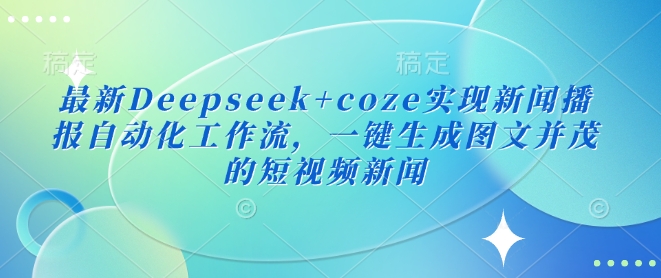 最新Deepseek+coze实现新闻播报自动化工作流,一键生成图文并茂的短视频新闻网赚项目-副业赚钱-互联网创业-资源整合神马网赚