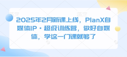 2025年2月新课上线,PlanX自媒体IP·超级训练营,做好自媒体,学这一门课就够了网赚项目-副业赚钱-互联网创业-资源整合神马网赚