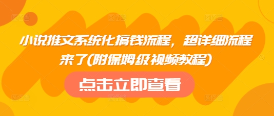 小说推文系统化搞钱流程,超详细流程来了(附保姆级视频教程)网赚项目-副业赚钱-互联网创业-资源整合神马网赚