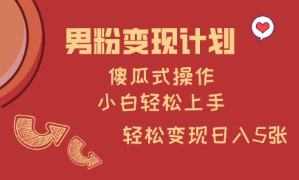 男粉变现计划,傻瓜式操作,小白轻松日入多张网赚项目-副业赚钱-互联网创业-资源整合神马网赚