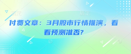付费文章:3月股市行情推演,看看预测准否?网赚项目-副业赚钱-互联网创业-资源整合神马网赚