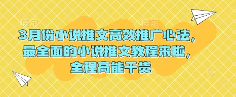 3月份小说推文高效推广心法,最全面的小说推文教程来啦,全程高能干货网赚项目-副业赚钱-互联网创业-资源整合神马网赚