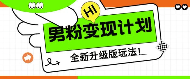 男粉变现计划,全新升级玩法,小白宝妈轻松上手日入5张网赚项目-副业赚钱-互联网创业-资源整合神马网赚