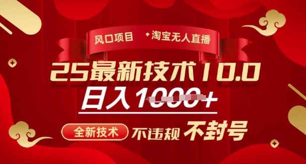 2025年淘宝无人直播带货10.0,全新技术,不违规,不封号,纯小白操作,日入多张网赚项目-副业赚钱-互联网创业-资源整合神马网赚