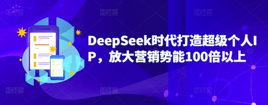 DeepSeek时代打造超级个人IP,放大营销势能100倍以上网赚项目-副业赚钱-互联网创业-资源整合神马网赚