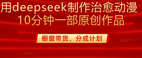 用deepseek制作治愈系漫剪，20分钟一部纯原创作品，多种变现渠道外面收费980网赚项目-副业赚钱-互联网创业-资源整合神马网赚