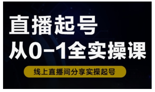 直播起号从0-1全实操课,新人0基础快速入门,0-1阶段流程化学习网赚项目-副业赚钱-互联网创业-资源整合神马网赚
