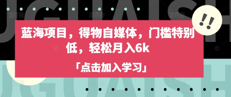 蓝海项目,得物自媒体,门槛特别低,轻松月入6k网赚项目-副业赚钱-互联网创业-资源整合神马网赚