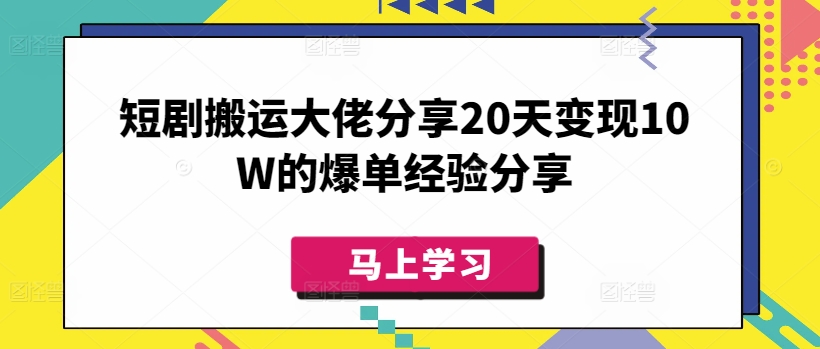 短剧搬运大佬分享20天变现10W的爆单经验分享网赚项目-副业赚钱-互联网创业-资源整合神马网赚