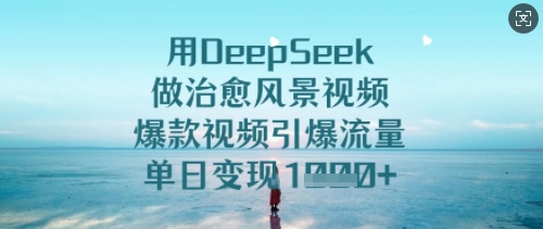 用DeepSeek做治愈风景视频,爆款视频引爆流量,单日变现多张网赚项目-副业赚钱-互联网创业-资源整合神马网赚