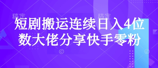 短剧搬运连续日入4位数大佬分享快手零粉爆单经验网赚项目-副业赚钱-互联网创业-资源整合神马网赚