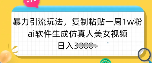 暴力引流玩法,复制粘贴一周1w粉,ai软件生成仿真人美女视频,日入多张网赚项目-副业赚钱-互联网创业-资源整合神马网赚