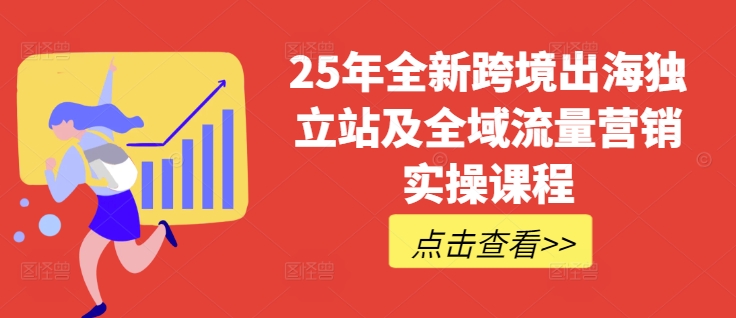 25年全新跨境出海独立站及全域流量营销实操课程,跨境电商独立站TIKTOK全域营销普货特货玩法大全网赚项目-副业赚钱-互联网创业-资源整合神马网赚