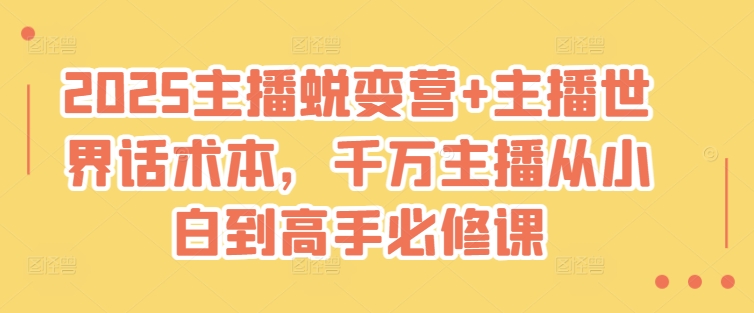 2025主播蜕变营+主播世界话术本,千万主播从小白到高手必修课网赚项目-副业赚钱-互联网创业-资源整合神马网赚