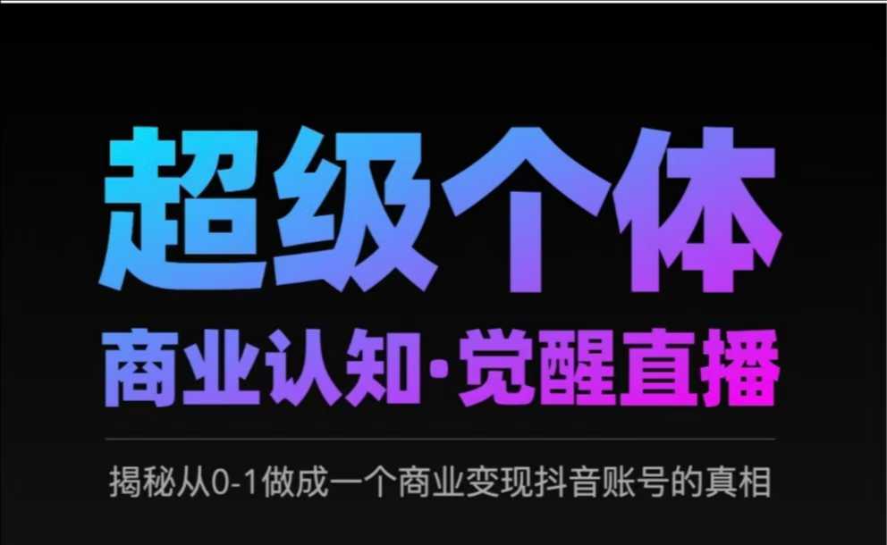 2025超级个体商业认知·觉醒直播,揭秘从0-1做成一个商业变现抖音账号的真相网赚项目-副业赚钱-互联网创业-资源整合神马网赚