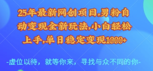 25年最新网创项目,男粉自动变现全新玩法,小白轻松上手,单日稳定变现多张网赚项目-副业赚钱-互联网创业-资源整合神马网赚