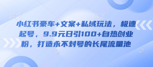 小红书豪车+文案+私域玩法,极速起号,9.9元日引100+自热创业粉,打造永不封号的长尾流量池网赚项目-副业赚钱-互联网创业-资源整合神马网赚