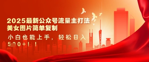 2025最新公众号流量主打法,美女图片简单复制,小白也能上手,轻松日入5张网赚项目-副业赚钱-互联网创业-资源整合神马网赚