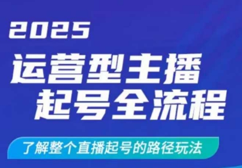 2025运营型主播起号全流程,了解整个直播起号的路径玩法(全程一个半小时,干货满满)网赚项目-副业赚钱-互联网创业-资源整合神马网赚