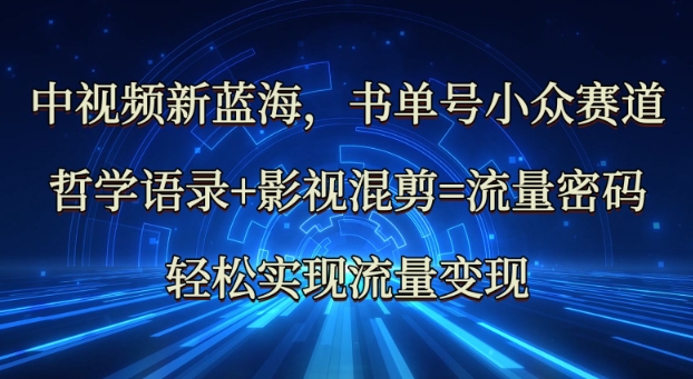 中视频新蓝海:哲学语录+影视混剪=流量密码,轻松实现流量变现网赚项目-副业赚钱-互联网创业-资源整合神马网赚