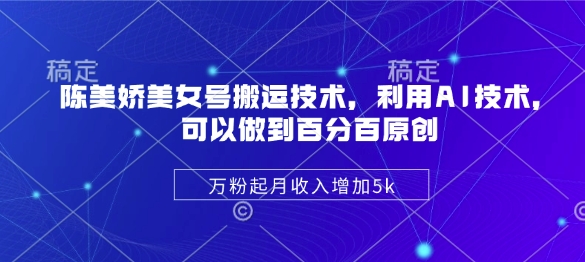 陈美娇美女号搬运技术,利用AI技术,可以做到百分百原创,万粉起月收入增加5k网赚项目-副业赚钱-互联网创业-资源整合神马网赚
