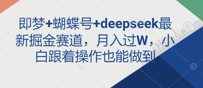 即梦+蝴蝶号+deepseek最新掘金赛道,月入过W,小白跟着操作也能做到网赚项目-副业赚钱-互联网创业-资源整合神马网赚