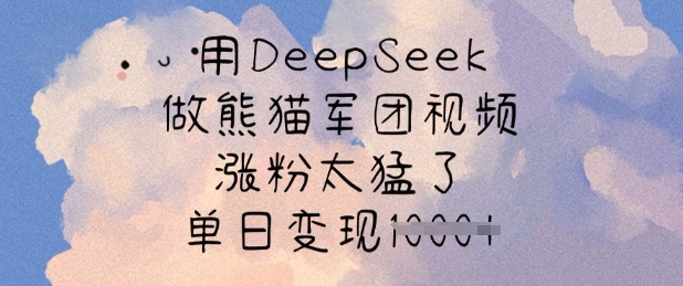 用DeepSeek做熊猫军团视频,涨粉太猛了,单日变现多张网赚项目-副业赚钱-互联网创业-资源整合神马网赚