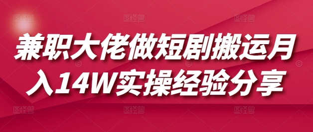 兼职大佬做短剧搬运月入14W实操经验分享网赚项目-副业赚钱-互联网创业-资源整合神马网赚