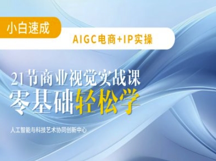 AIGC电商必备实操:21节平面设计实战课,教你玩转AI网赚项目-副业赚钱-互联网创业-资源整合神马网赚