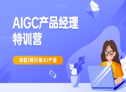 AIGC产品经理特训营-产品经理较教程,求职转行做AI产品网赚项目-副业赚钱-互联网创业-资源整合神马网赚