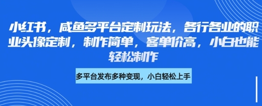 小红书咸鱼多平台定制玩法,各行各业的职业头像定制,制作简单,客单价高,小白也能轻松制作网赚项目-副业赚钱-互联网创业-资源整合神马网赚