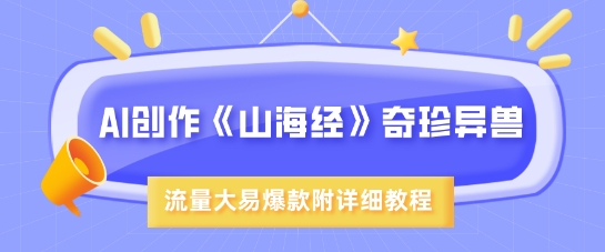 AI创作《山海经》奇珍异兽,超现实画风,流量大易爆款,附详细教程网赚项目-副业赚钱-互联网创业-资源整合神马网赚