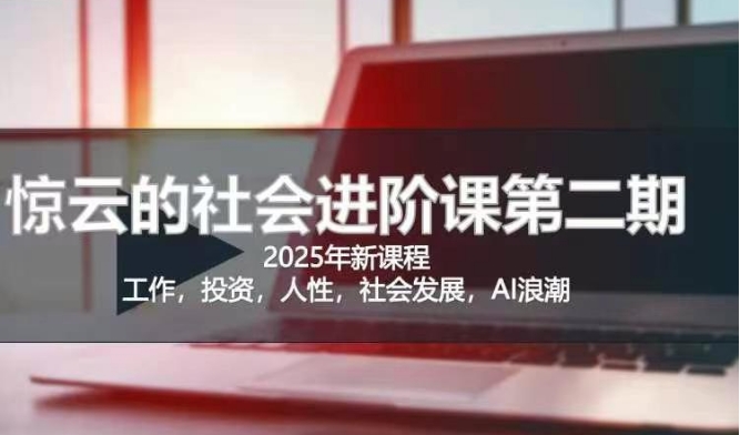 2025惊云社会进阶课(全新课程),如果你要让自己的人生变清晰化社会化的话 这是我必推的一门课网赚项目-副业赚钱-互联网创业-资源整合神马网赚