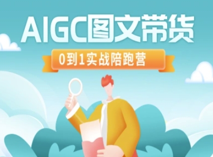 AIGC图文带货,0到1实战陪跑营网赚项目-副业赚钱-互联网创业-资源整合神马网赚